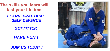 The skills you learn will last your lifetime LEARN ‘PRACTICAL’SELF DEFENCE GET FITTER HAVE FUN ! JOIN US TODAY !