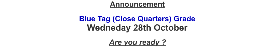 Blue Tag (Close Quarters) GradeWedneday 28th October Announcement Are you ready ?